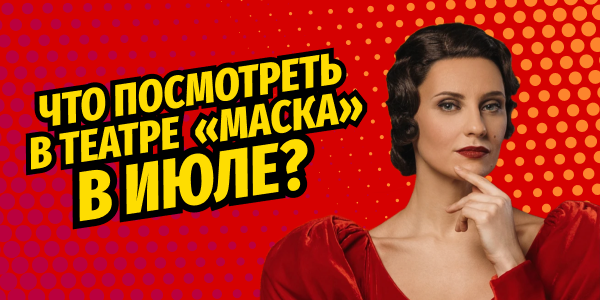 Что посмотреть в июле в Театре «Маска»
