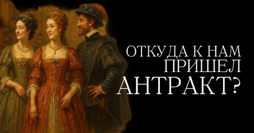 Откуда к нам пришёл антракт?