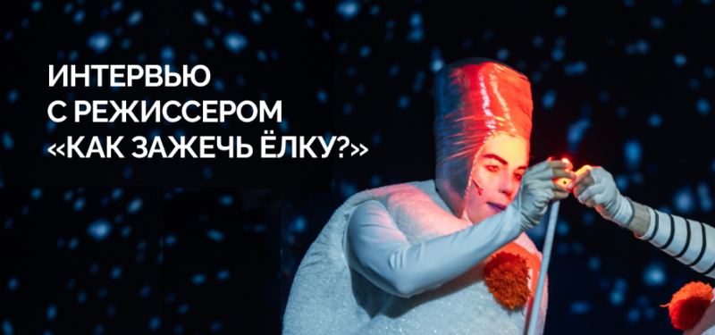 Интервью с режиссером-постановщиком новогодней сказки «Как зажечь ёлку»
